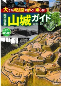 大きな縄張図で歩く!楽しむ! 完全詳解 山城ガイド