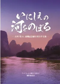 いにしえの河をのぼる 古川登さん 退職記念献呈考古学文集