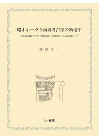 環オホーツク海域考古学の新地平 新北方編年体系の検証から佐藤編年の広域改訂へ