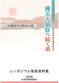 磯浜古墳群へ続く道 古墳時代の陸水の道 シンポジウム発表資料集