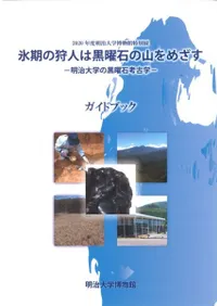 氷期の狩人は黒曜石の山をめざす 明治大学の黒曜石考古学 ガイドブック