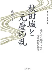秋田城と元慶の乱 外からの視点でみる古代秋田の歴史