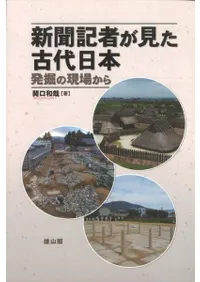 新聞記者が見た古代日本 発掘の現場から