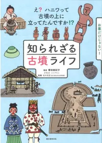 知られざる古墳ライフ え? ハニワって古墳の上に立ってたんですか!?