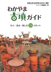 わかやま古墳ガイド 行く・見る・楽しむ70スポット