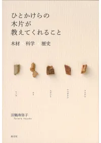 ひとかけらの木片が教えてくれること 木材×科学×歴史
