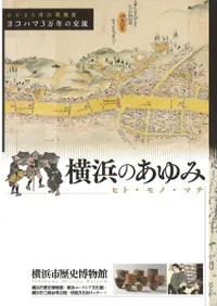 横浜のあゆみ : ヒト・モノ・マチ : わがまち横浜再発見 : ヨコハマ3万年の交流