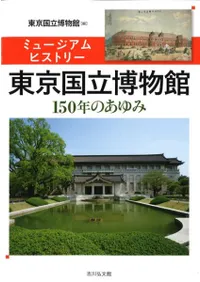 ミュージアムヒストリー 東京国立博物館 150年のあゆみ