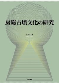 房総古墳文化の研究   /六一書房/小沢洋（単行本） 房総古墳文化の研究 / 小沢 洋 著 | 歴史・考古学専門書店 六一書房