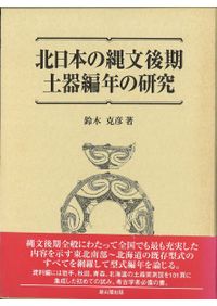 北日本の縄文後期土器編年の研究 / 鈴木克彦 著 | 歴史・考古学専門