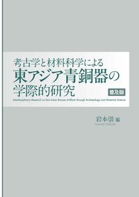 考古学と材料科学による東アジア青銅器の学際的研究 / 岩本 崇 編