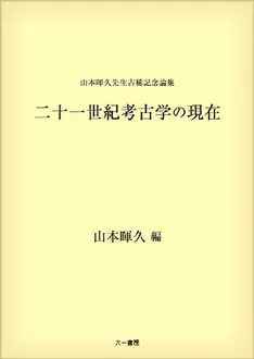 山本暉久先生古稀記念論集 二十一世紀考古学の現在 / 山本暉久 編